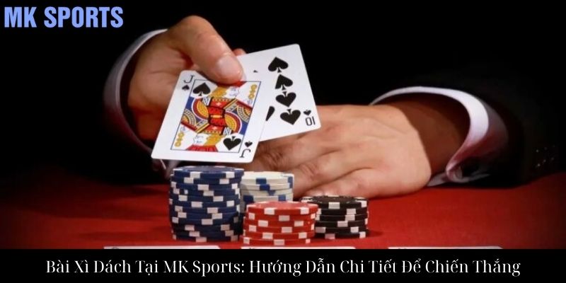 Bài Xì Dách Tại MK Sports: Hướng Dẫn Chi Tiết Để Chiến Thắng