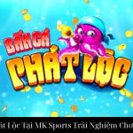 Bắn Cá Phát Lộc Tại MK Sports Trải Nghiệm Chơi Đỉnh Cao