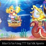 Bắn Cá Xu Vàng 777 Tại MK Sports