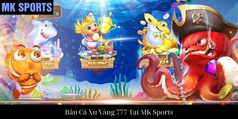 Bắn Cá Xu Vàng 777 Tại MK Sports