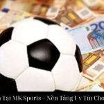 Cá Cược Bóng Đá Tại MK Sports – Nền Tảng Uy Tín Cho Người Chơi Việt