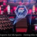 Cá Cược Esports Tại MK Sports – Hướng Dẫn Toàn Diện