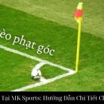 Kèo Phạt Góc Tại MK Sports: Hướng Dẫn Chi Tiết Cho Người Mới