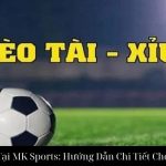 Kèo Tài Xỉu Tại MK Sports: Hướng Dẫn Chi Tiết Cho Người Chơi