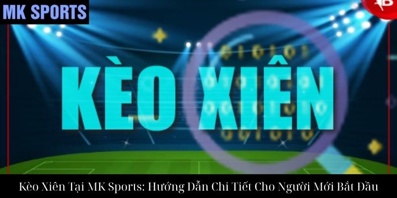 Kèo Xiên Tại MK Sports: Hướng Dẫn Chi Tiết Cho Người Mới Bắt Đầu