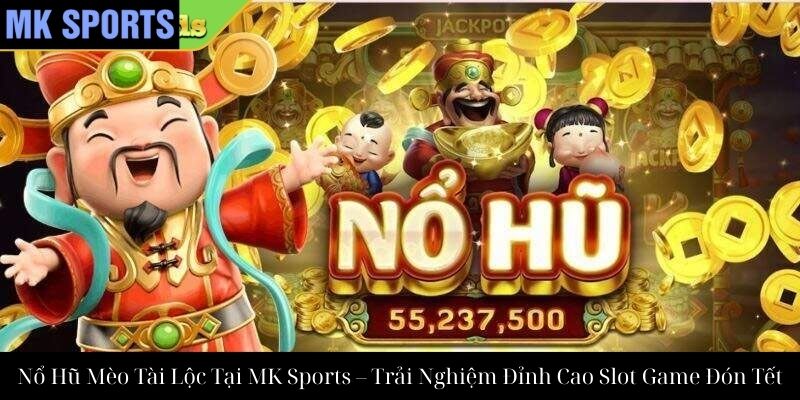 Nổ Hũ Mèo Tài Lộc Tại MK Sports – Trải Nghiệm Đỉnh Cao Slot Game Đón Tết