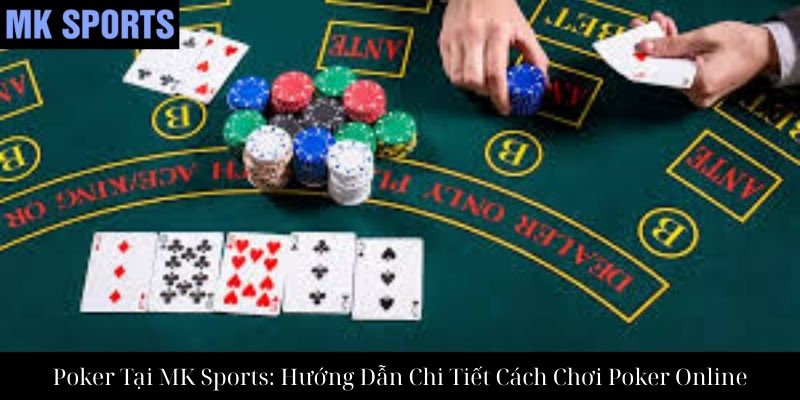 Poker Tại MK Sports: Hướng Dẫn Chi Tiết Cách Chơi Poker Online