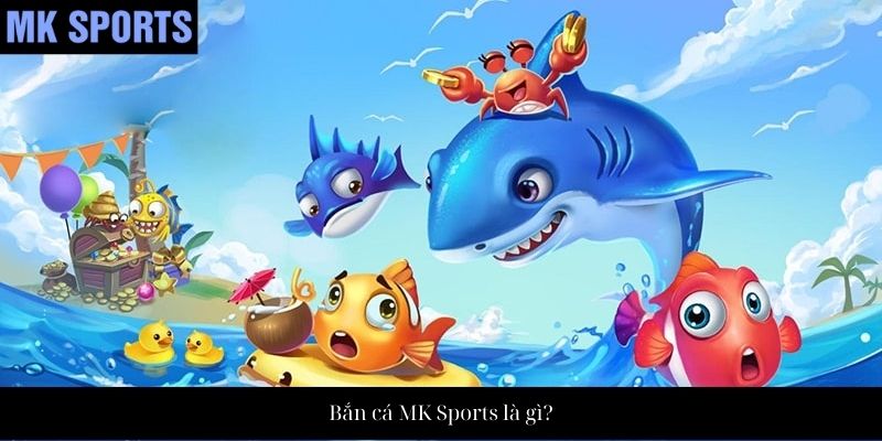 Bắn cá MK Sports là gì?