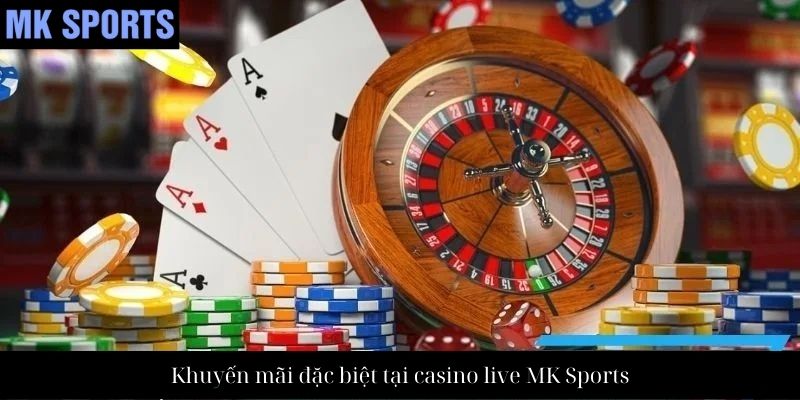 Khuyến mãi đặc biệt tại casino live MK Sports