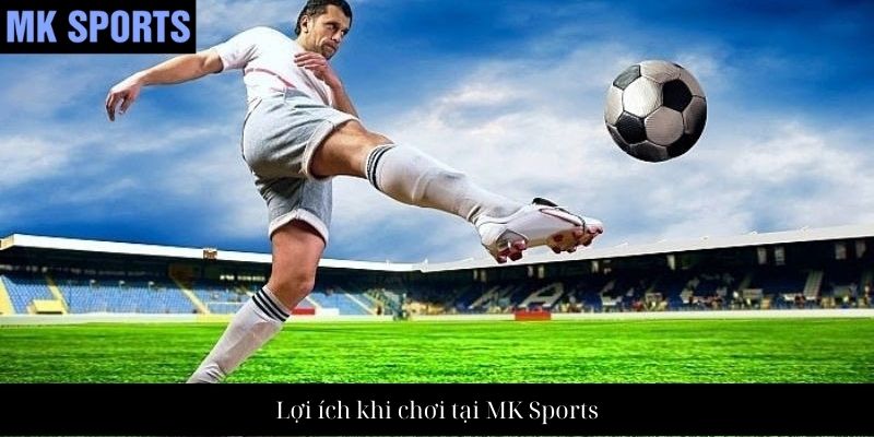 Lợi ích khi chơi tại MK Sports